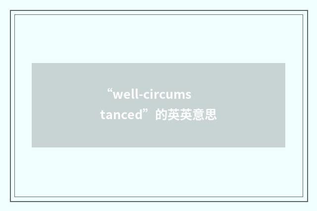“well-circumstanced”的英英意思