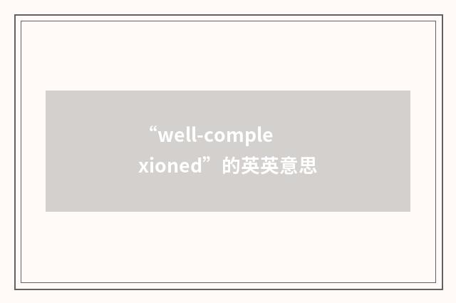 “well-complexioned”的英英意思