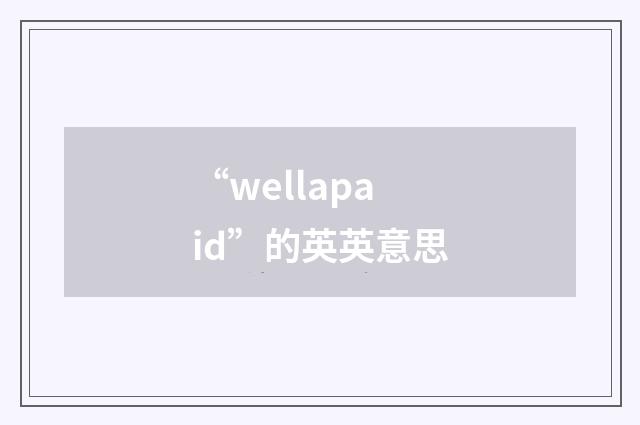 “wellapaid”的英英意思