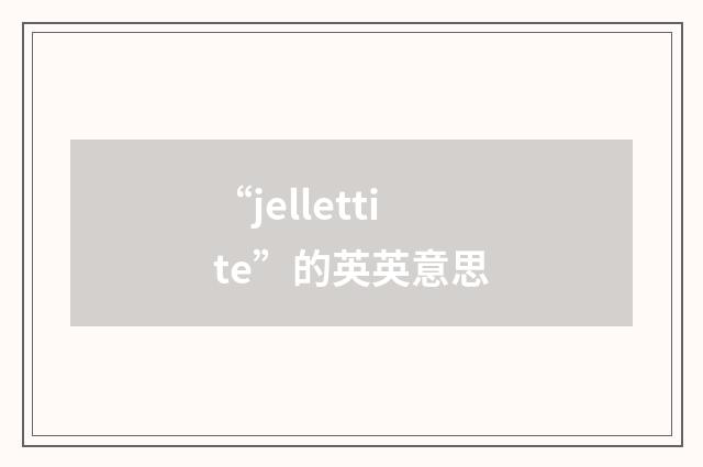 “jellettite”的英英意思