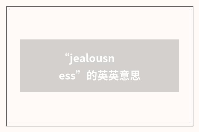 “jealousness”的英英意思