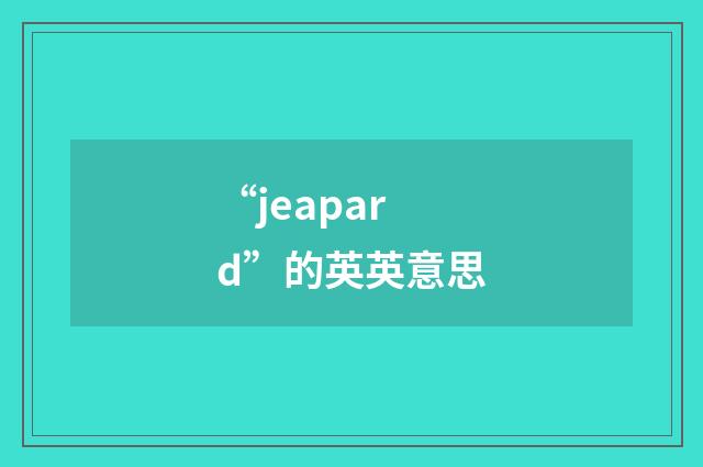 “jeapard”的英英意思