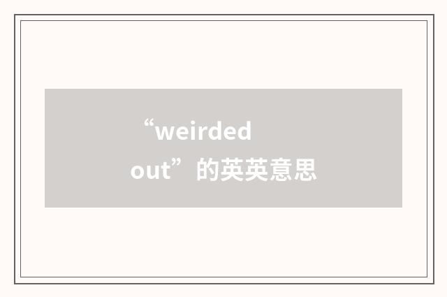 “weirded out”的英英意思