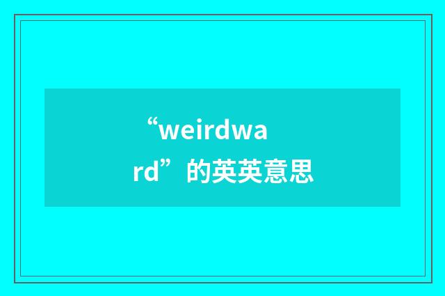 “weirdward”的英英意思