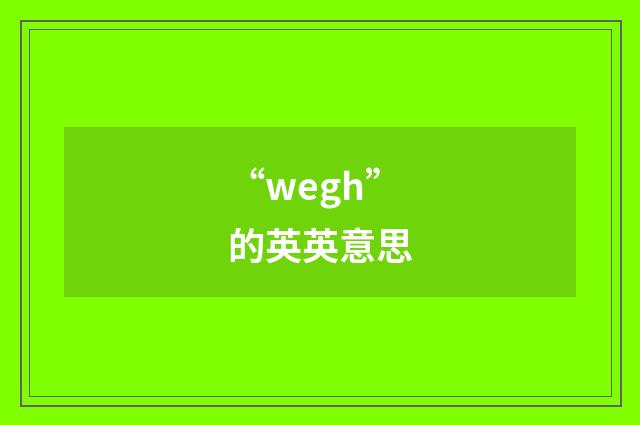 “wegh”的英英意思