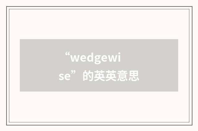 “wedgewise”的英英意思