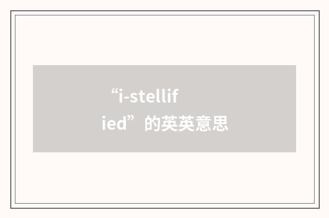 “i-stellified”的英英意思