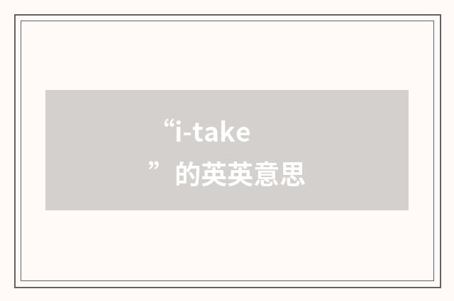 “i-take”的英英意思