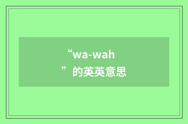 “wa-wah”的英英意思