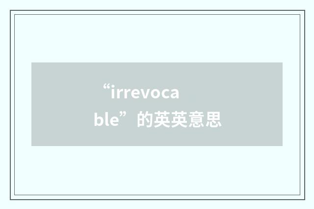 “irrevocable”的英英意思
