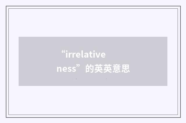 “irrelativeness”的英英意思