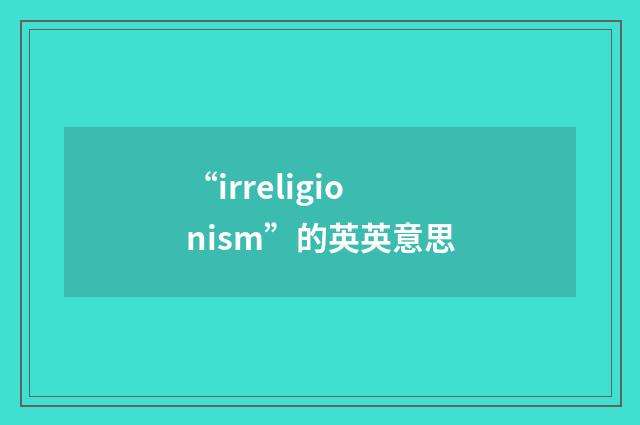 “irreligionism”的英英意思