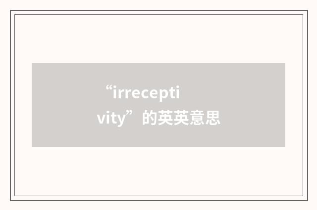 “irreceptivity”的英英意思