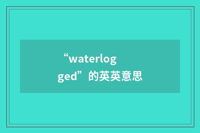“waterlogged”的英英意思