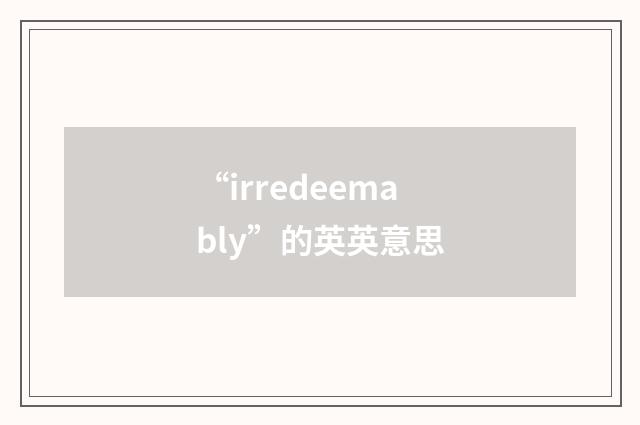 “irredeemably”的英英意思