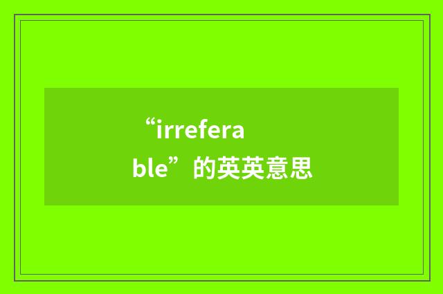 “irreferable”的英英意思