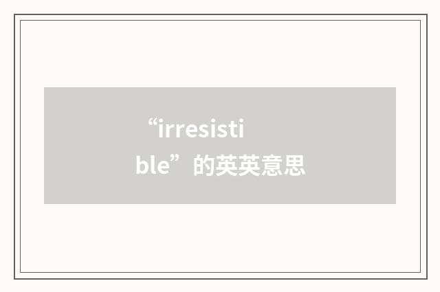 “irresistible”的英英意思