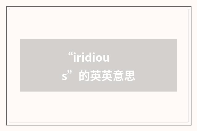 “iridious”的英英意思