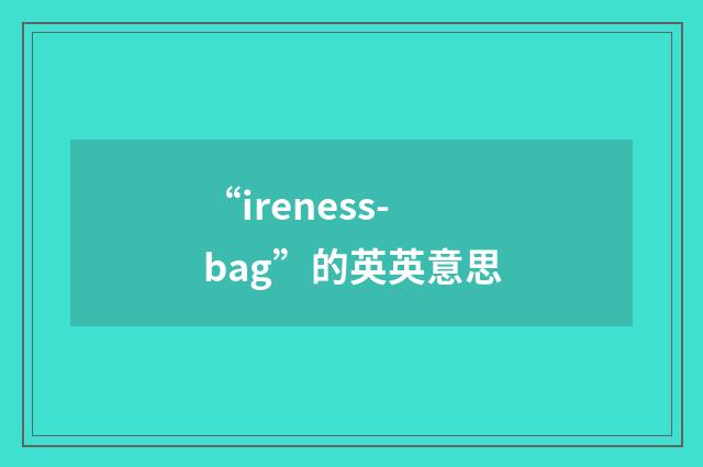 “ireness-bag”的英英意思