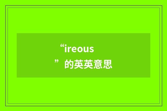 “ireous”的英英意思