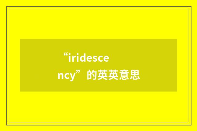 “iridescency”的英英意思