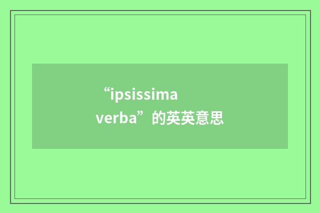 “ipsissima verba”的英英意思