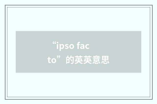 “ipso facto”的英英意思