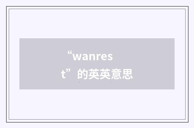 “wanrest”的英英意思