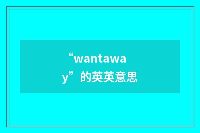 “wantaway”的英英意思
