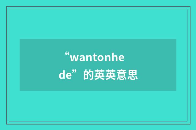 “wantonhede”的英英意思