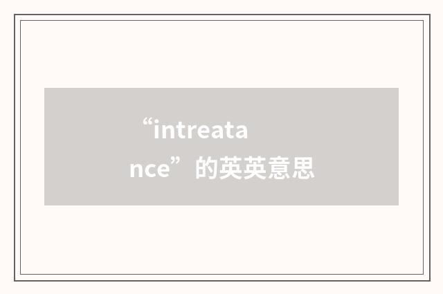 “intreatance”的英英意思