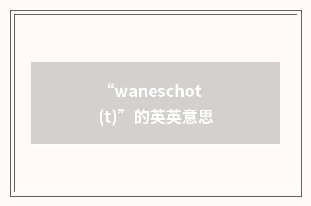 “waneschot(t)”的英英意思