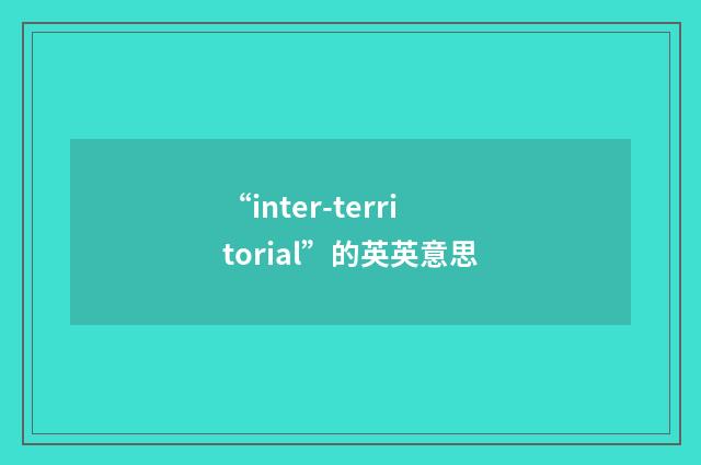“inter-territorial”的英英意思