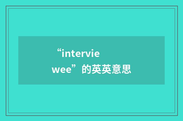 “interviewee”的英英意思