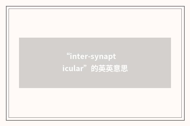 “inter-synapticular”的英英意思