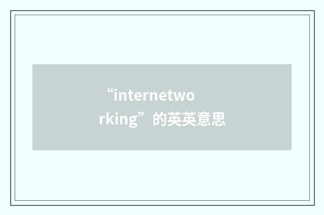 “internetworking”的英英意思