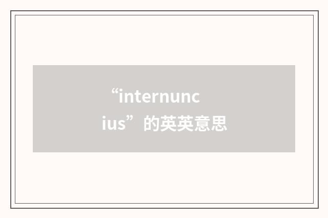 “internuncius”的英英意思