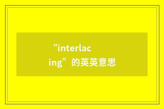 “interlacing”的英英意思