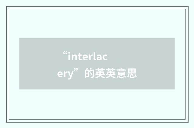 “interlacery”的英英意思