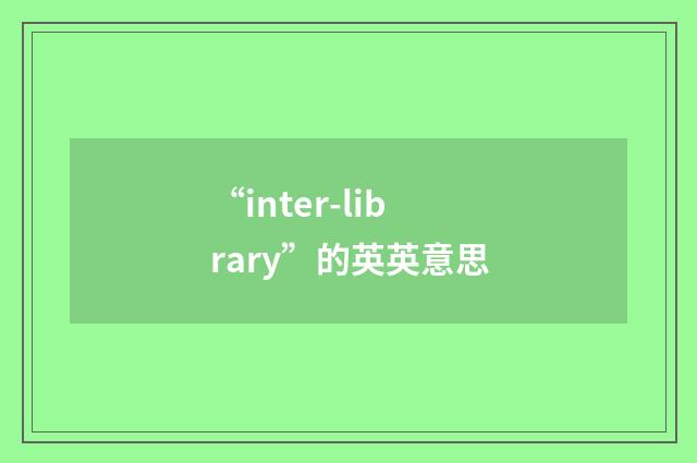 “inter-library”的英英意思