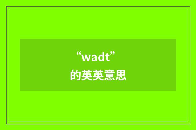 “wadt”的英英意思