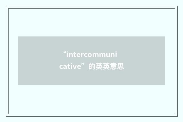 “intercommunicative”的英英意思