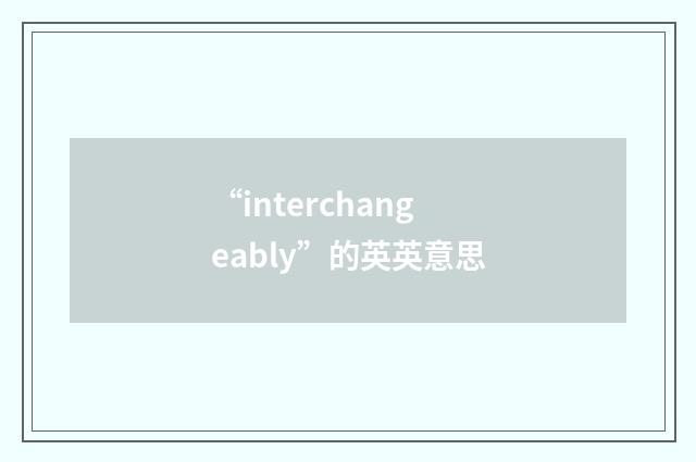 “interchangeably”的英英意思