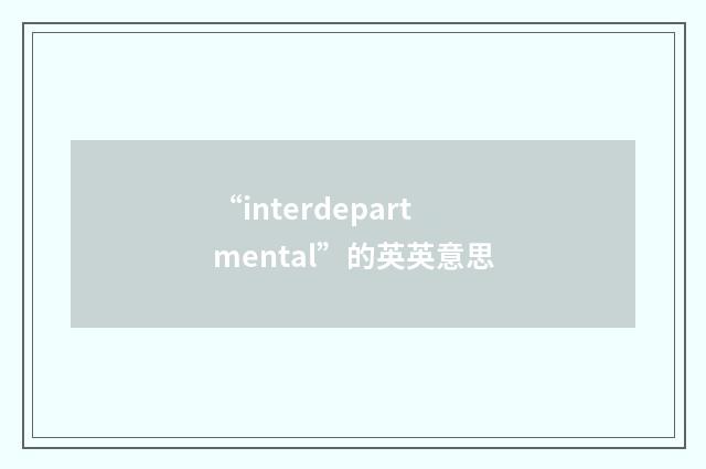 “interdepartmental”的英英意思