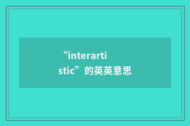 “interartistic”的英英意思