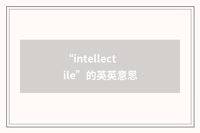 “intellectile”的英英意思
