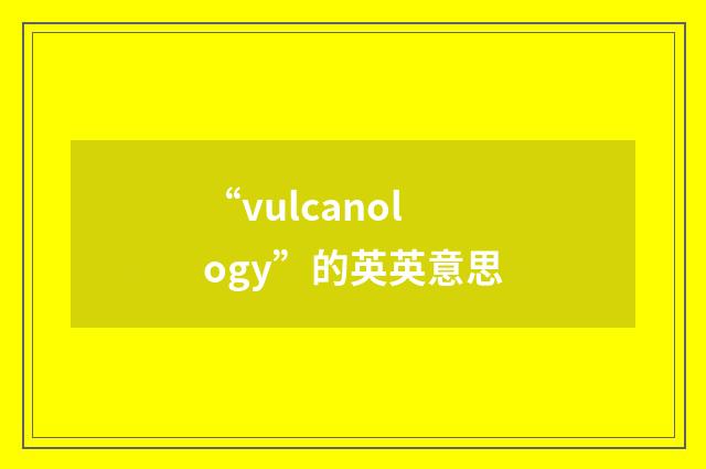 “vulcanology”的英英意思