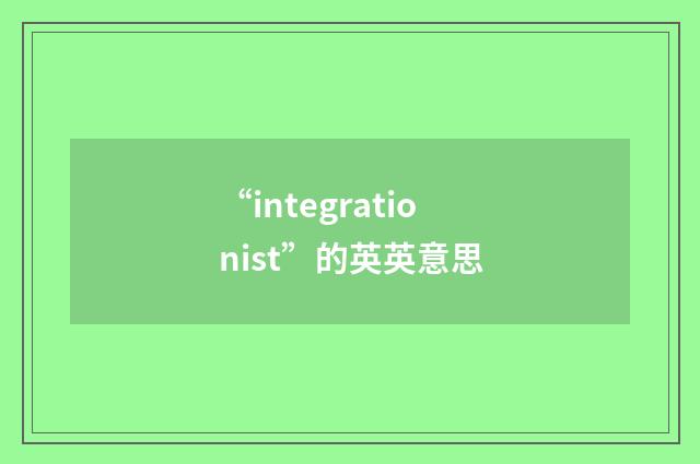 “integrationist”的英英意思