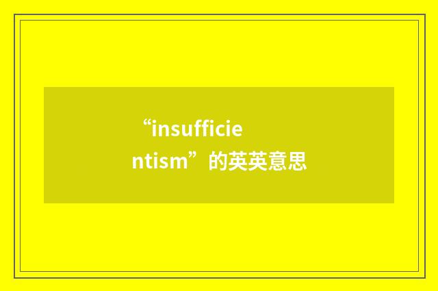 “insufficientism”的英英意思