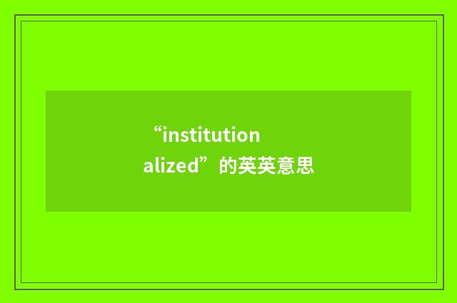 “institutionalized”的英英意思
